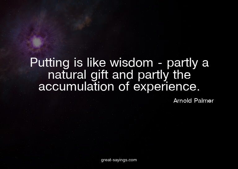 Putting is like wisdom - partly a natural gift and part
