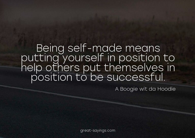 Being self-made means putting yourself in position to h