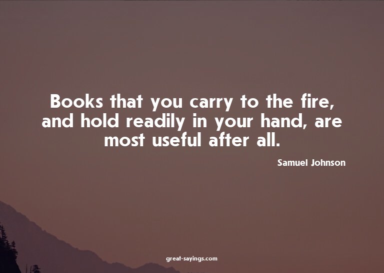 Books that you carry to the fire, and hold readily in y