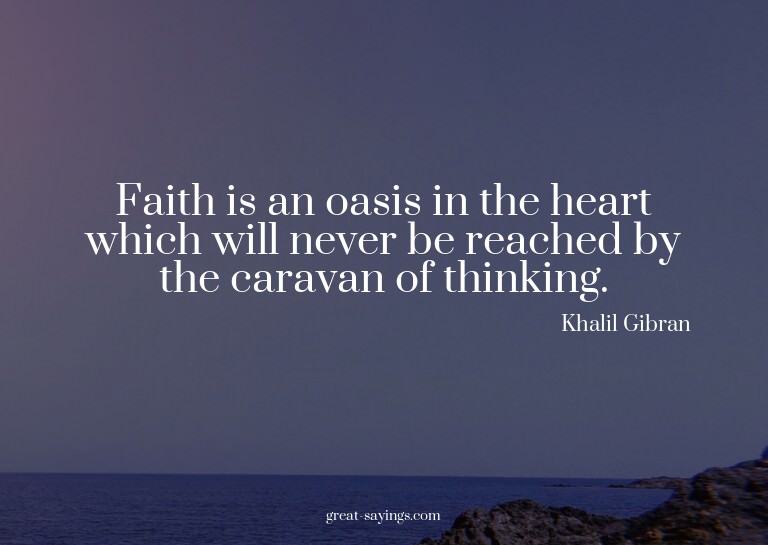 Faith is an oasis in the heart which will never be reac