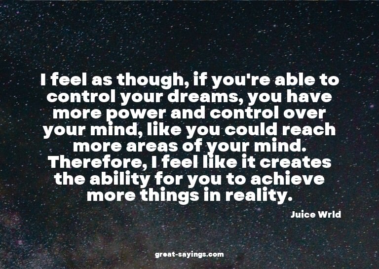 I feel as though, if you're able to control your dreams