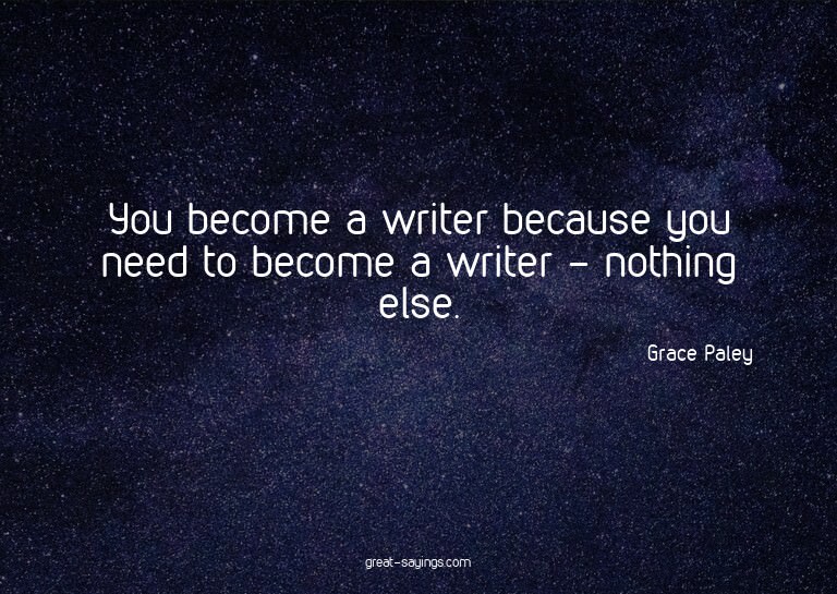 You become a writer because you need to become a writer