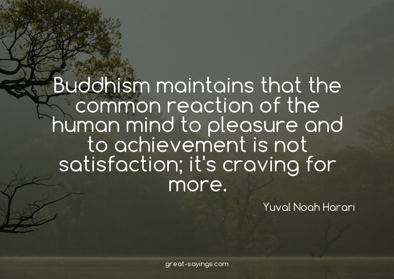Buddhism maintains that the common reaction of the huma