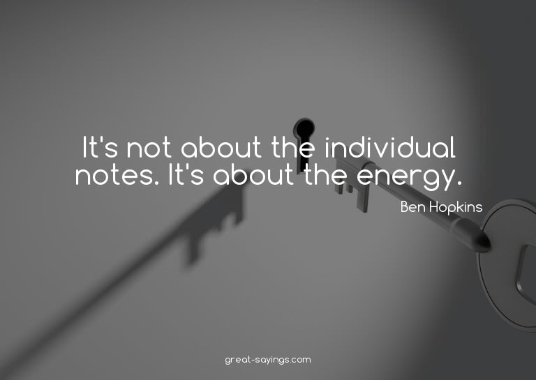 It's not about the individual notes. It's about the ene