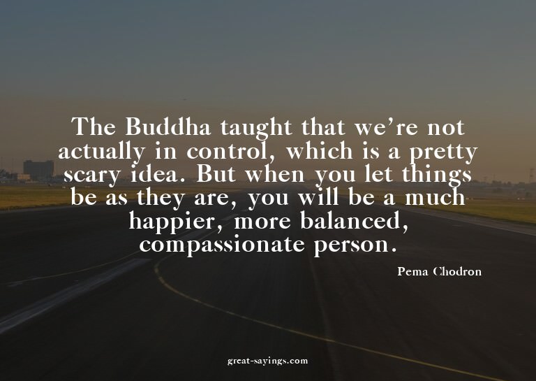 The Buddha taught that we're not actually in control, w
