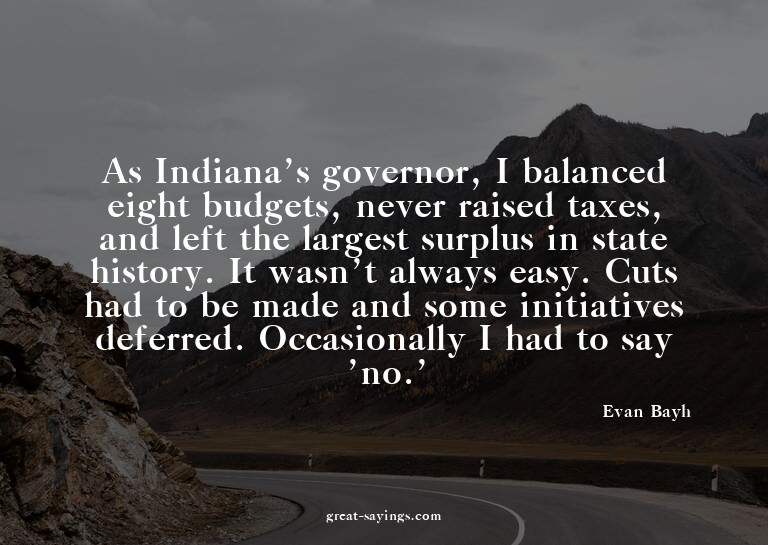 As Indiana's governor, I balanced eight budgets, never