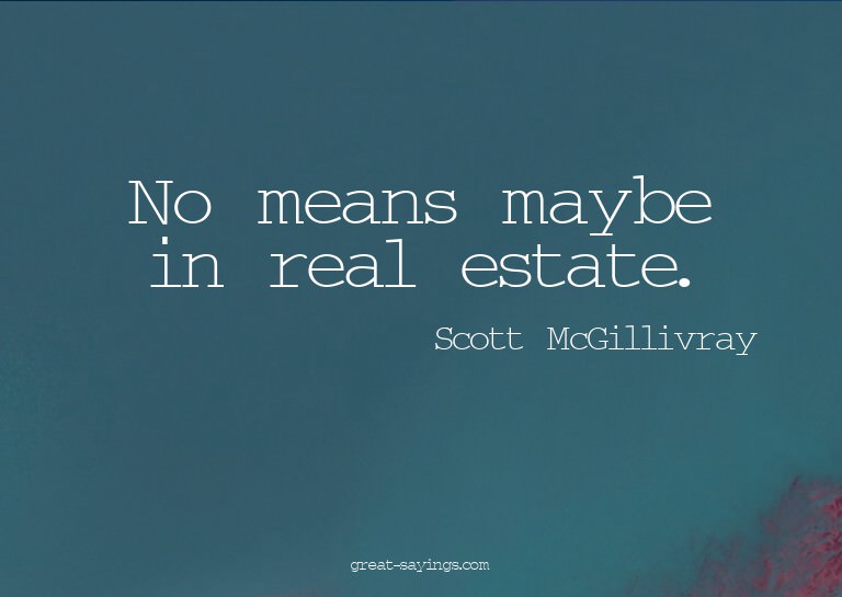 No means maybe in real estate.

