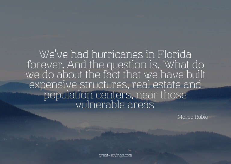 We've had hurricanes in Florida forever. And the questi
