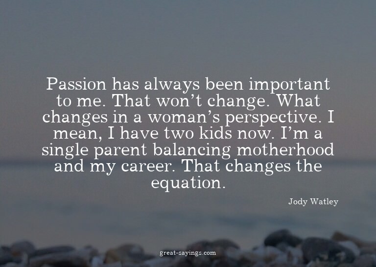Passion has always been important to me. That won't cha