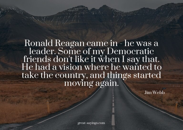 Ronald Reagan came in - he was a leader. Some of my Dem