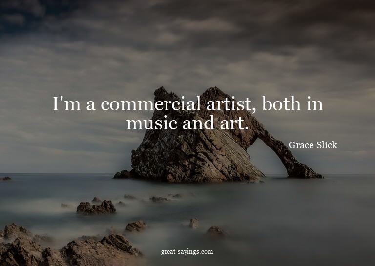 I'm a commercial artist, both in music and art.

