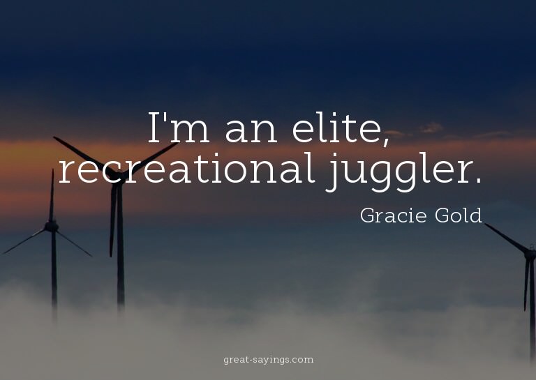 I'm an elite, recreational juggler.

