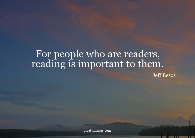 For people who are readers, reading is important to the
