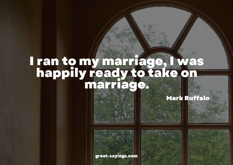 I ran to my marriage, I was happily ready to take on ma
