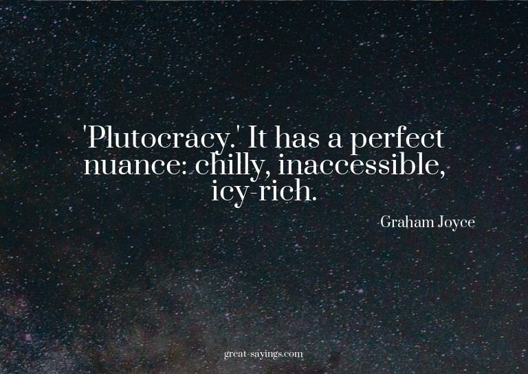 'Plutocracy.' It has a perfect nuance: chilly, inaccess