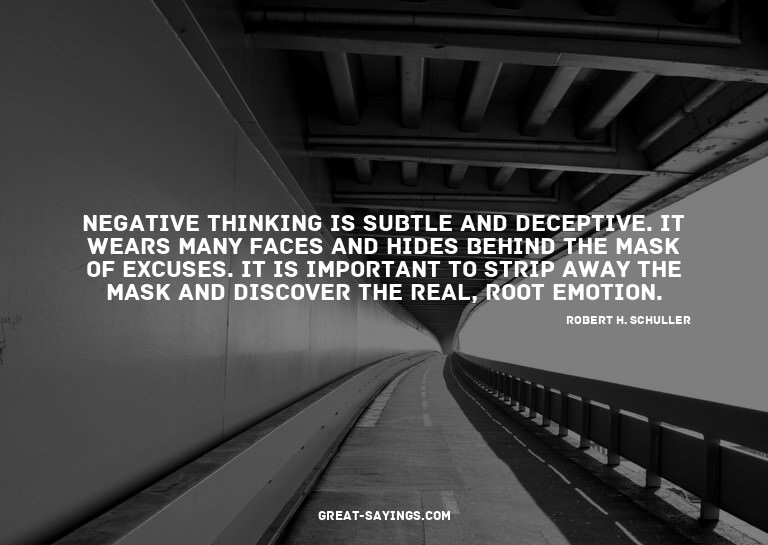 Negative thinking is subtle and deceptive. It wears man