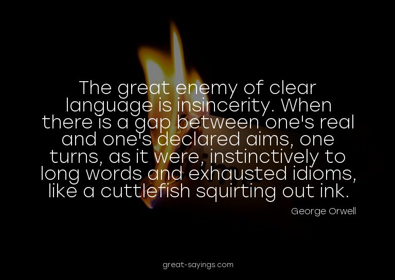 The great enemy of clear language is insincerity. When
