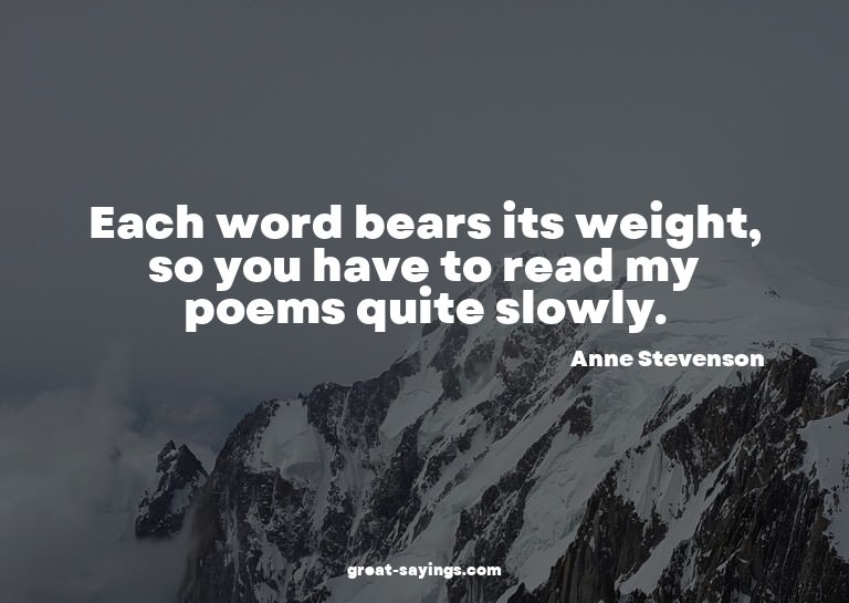Each word bears its weight, so you have to read my poem