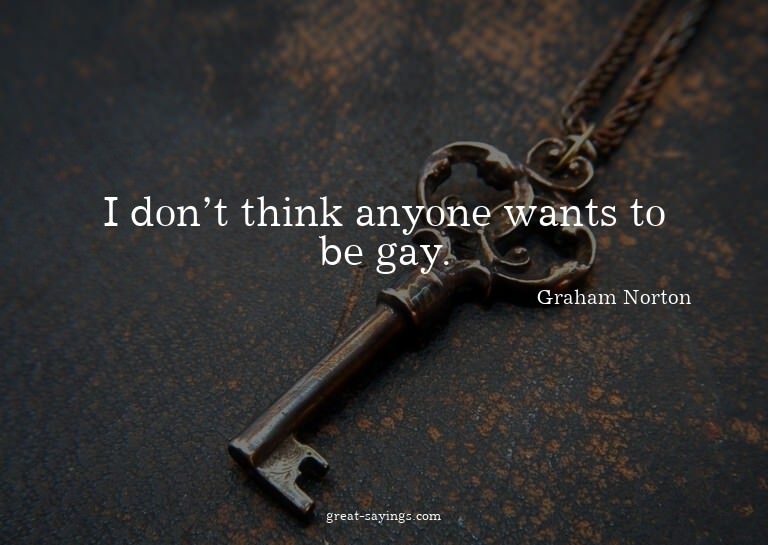 I don't think anyone wants to be gay.

