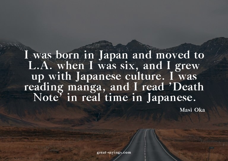 I was born in Japan and moved to L.A. when I was six, a