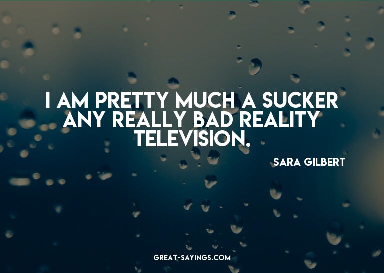 I am pretty much a sucker any really bad reality televi