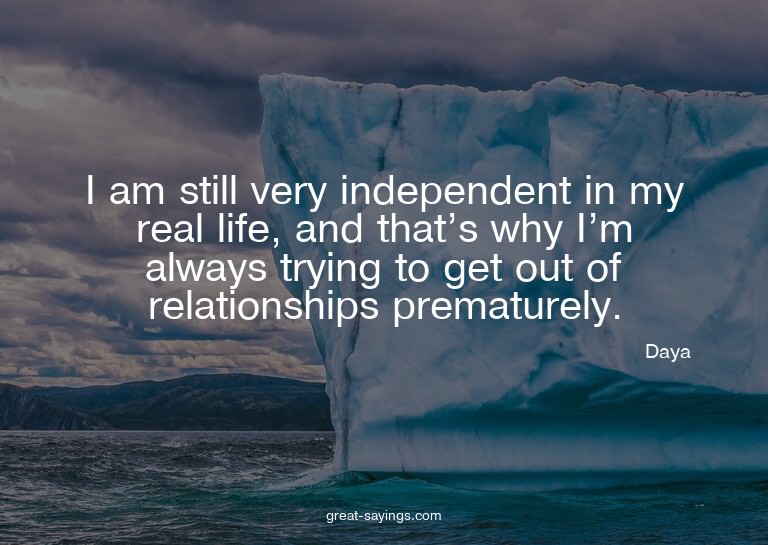 I am still very independent in my real life, and that's