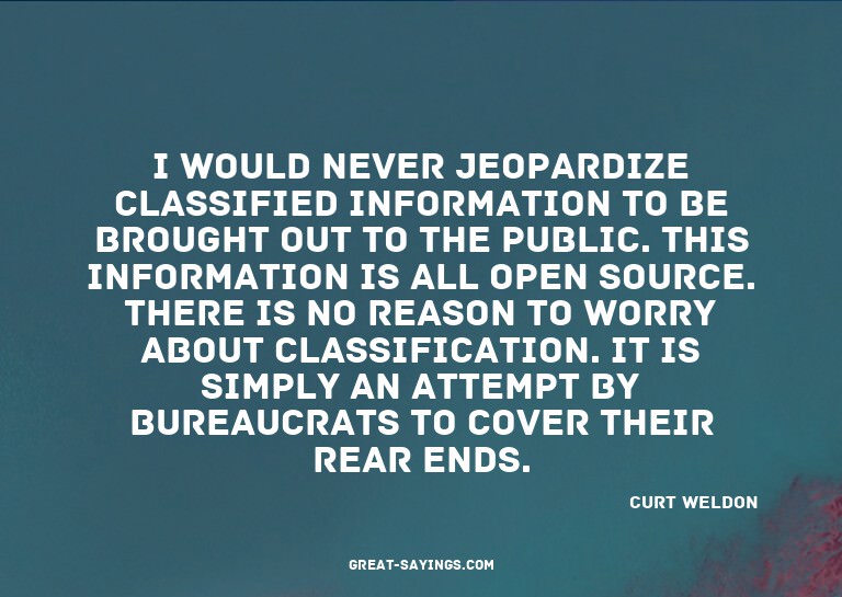 I would never jeopardize classified information to be b