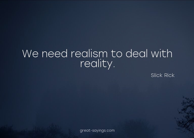 We need realism to deal with reality.

