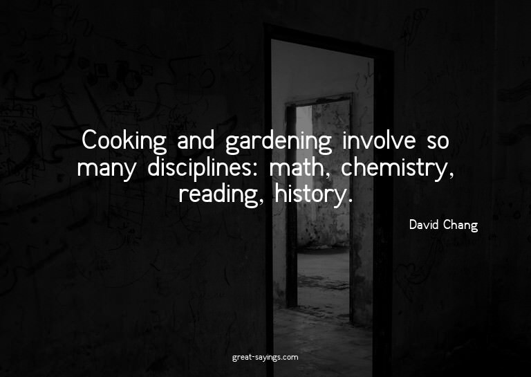 Cooking and gardening involve so many disciplines: math