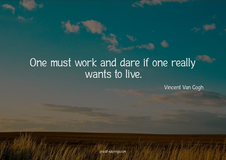 One must work and dare if one really wants to live.

