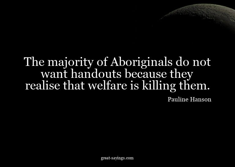 The majority of Aboriginals do not want handouts becaus