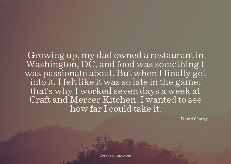 Growing up, my dad owned a restaurant in Washington, DC