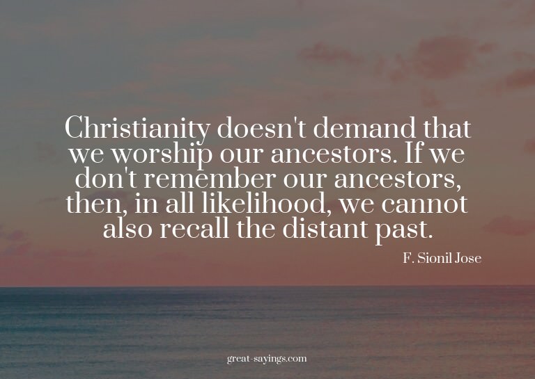 Christianity doesn't demand that we worship our ancesto