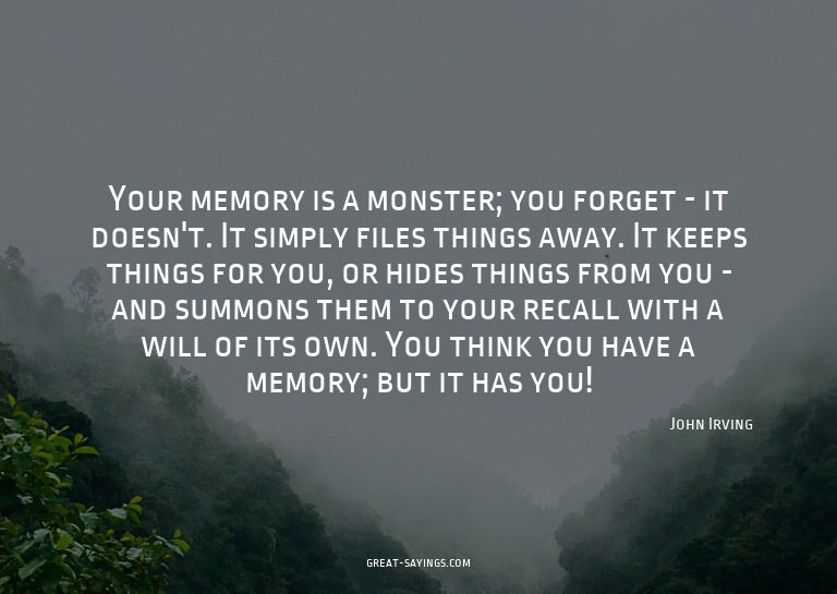 Your memory is a monster; you forget - it doesn't. It s