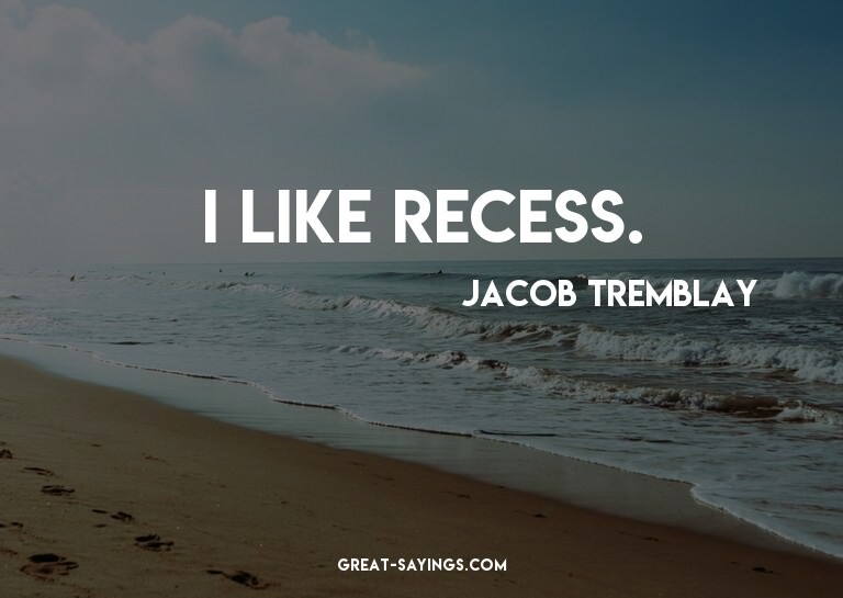 I like recess.

