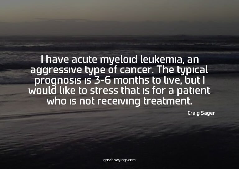 I have acute myeloid leukemia, an aggressive type of ca