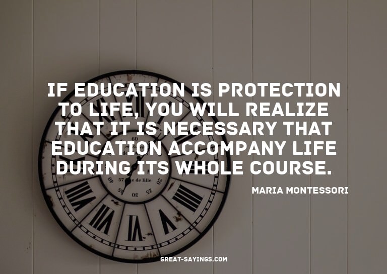 If education is protection to life, you will realize th