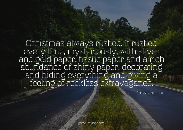 Christmas always rustled. It rustled every time, myster