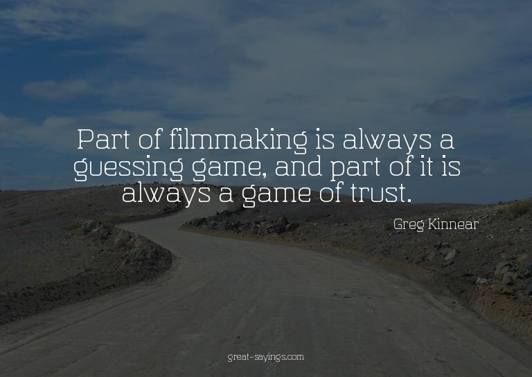 Part of filmmaking is always a guessing game, and part