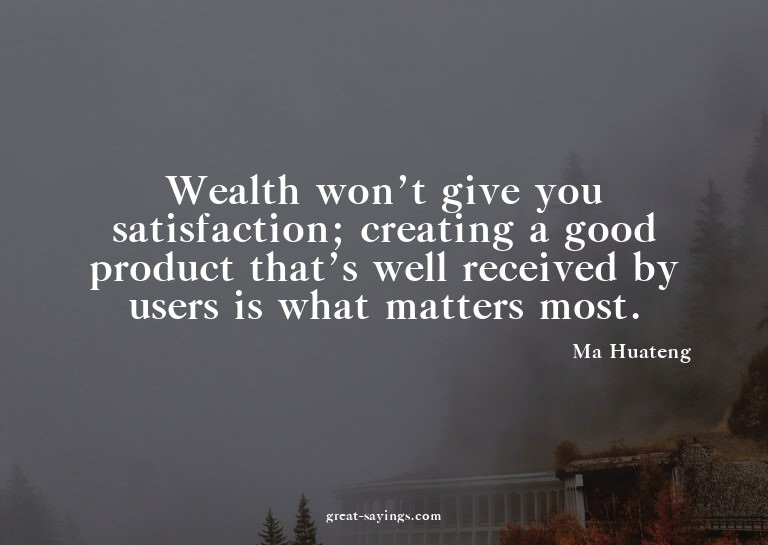 Wealth won't give you satisfaction; creating a good pro