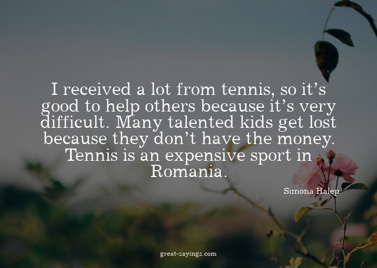 I received a lot from tennis, so it's good to help othe