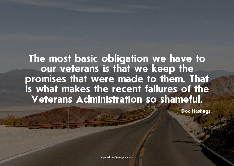 The most basic obligation we have to our veterans is th