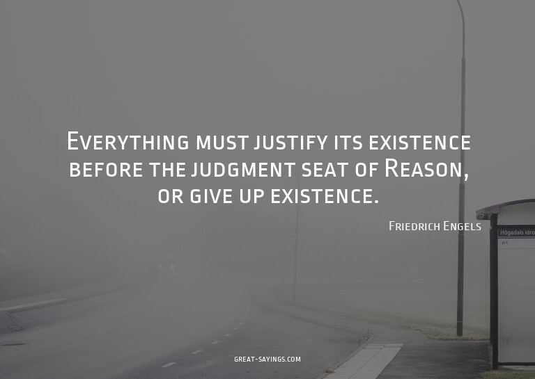 Everything must justify its existence before the judgme