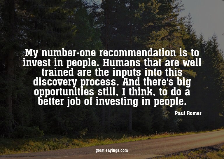 My number-one recommendation is to invest in people. Hu