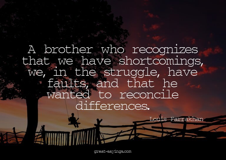 A brother who recognizes that we have shortcomings, we,