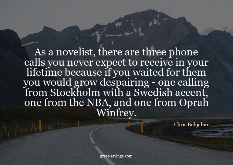 As a novelist, there are three phone calls you never ex
