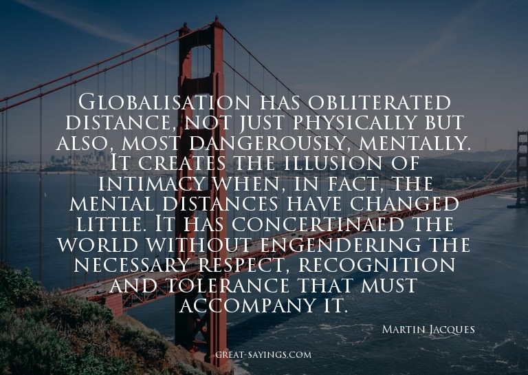 Globalisation has obliterated distance, not just physic