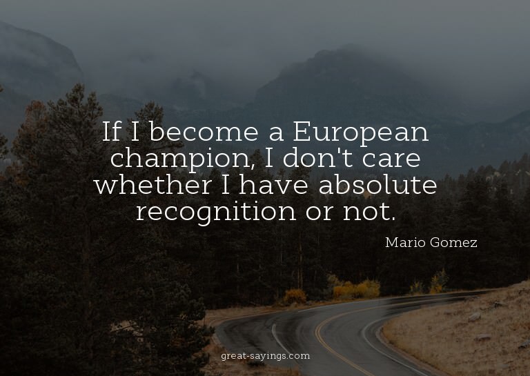 If I become a European champion, I don't care whether I