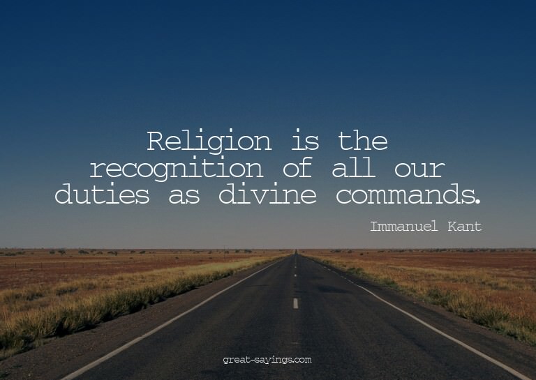 Religion is the recognition of all our duties as divine