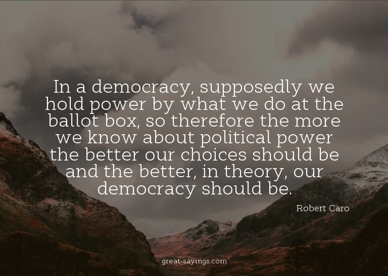 In a democracy, supposedly we hold power by what we do